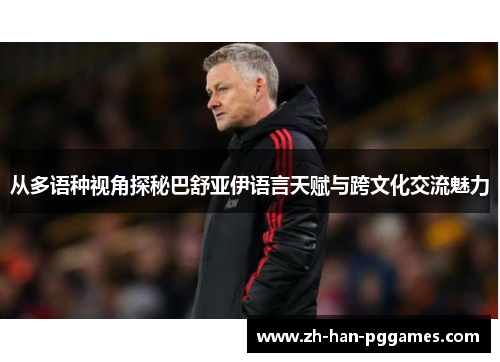 从多语种视角探秘巴舒亚伊语言天赋与跨文化交流魅力