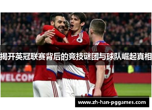 揭开英冠联赛背后的竞技谜团与球队崛起真相 揭开英冠联赛背后的竞技谜团与球队崛起真相