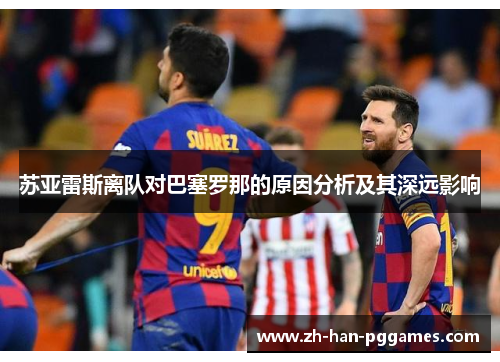 苏亚雷斯离队对巴塞罗那的原因分析及其深远影响