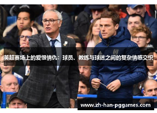 英超赛场上的爱恨情仇:球员、教练与球迷之间的复杂情感交织 英超赛场上的爱恨情仇:球员、教练与球迷之间的复杂情感交织