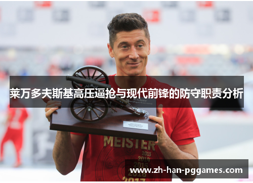 莱万多夫斯基高压逼抢与现代前锋的防守职责分析 莱万多夫斯基高压逼抢与现代前锋的防守职责分析