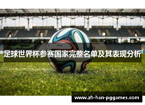 足球世界杯参赛国家完整名单及其表现分析 足球世界杯参赛国家完整名单及其表现分析