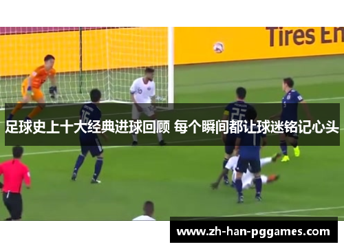 足球史上十大经典进球回顾 每个瞬间都让球迷铭记心头