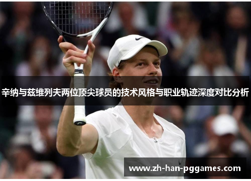 辛纳与兹维列夫两位顶尖球员的技术风格与职业轨迹深度对比分析 辛纳与兹维列夫两位顶尖球员的技术风格与职业轨迹深度对比分析