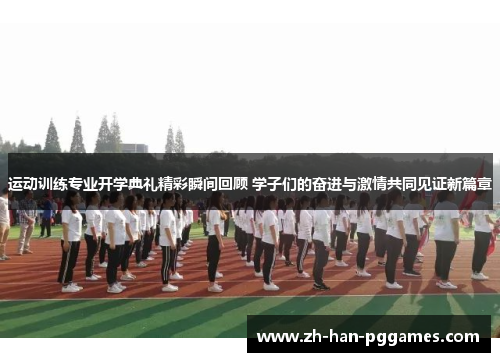 运动训练专业开学典礼精彩瞬间回顾 学子们的奋进与激情共同见证新篇章