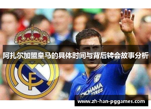 阿扎尔加盟皇马的具体时间与背后转会故事分析