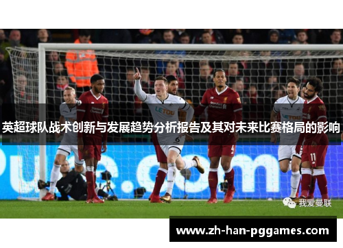 英超球队战术创新与发展趋势分析报告及其对未来比赛格局的影响