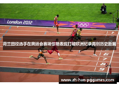 荷兰田径选手在奥运会赛场惊艳表现打破欧洲纪录再创历史新篇