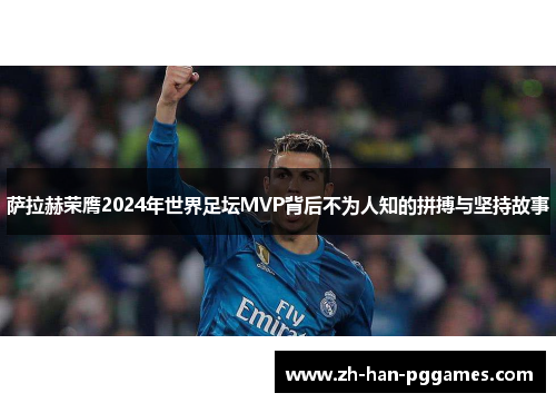 萨拉赫荣膺2024年世界足坛MVP背后不为人知的拼搏与坚持故事