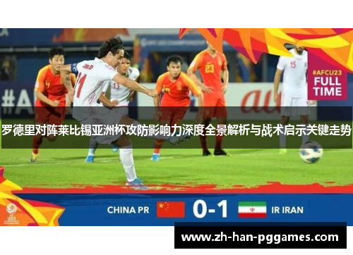 罗德里对阵莱比锡亚洲杯攻防影响力深度全景解析与战术启示关键走势 罗德里对阵莱比锡亚洲杯攻防影响力深度全景解析与战术启示关键走势