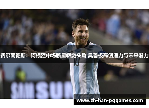 费尔南德斯:阿根廷中场新星崭露头角 具备极高创造力与未来潜力 费尔南德斯:阿根廷中场新星崭露头角 具备极高创造力与未来潜力