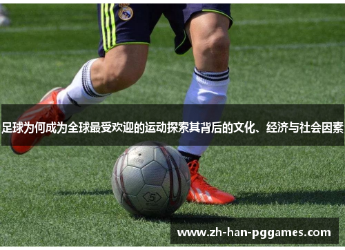 足球为何成为全球最受欢迎的运动探索其背后的文化、经济与社会因素 足球为何成为全球最受欢迎的运动探索其背后的文化、经济与社会因素