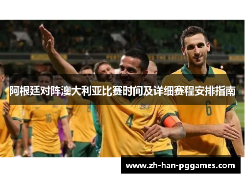 阿根廷对阵澳大利亚比赛时间及详细赛程安排指南 阿根廷对阵澳大利亚比赛时间及详细赛程安排指南