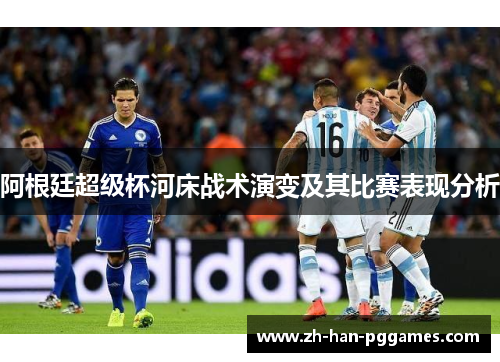 阿根廷超级杯河床战术演变及其比赛表现分析 阿根廷超级杯河床战术演变及其比赛表现分析