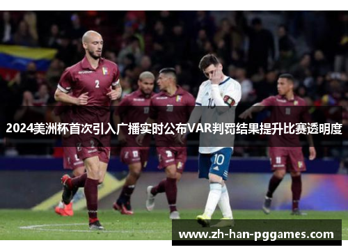 2024美洲杯首次引入广播实时公布VAR判罚结果提升比赛透明度 2024美洲杯首次引入广播实时公布VAR判罚结果提升比赛透明度