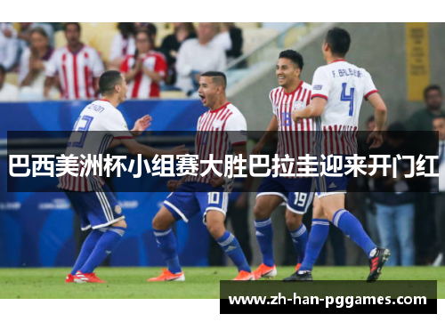巴西美洲杯小组赛大胜巴拉圭迎来开门红