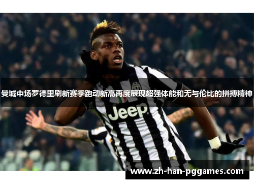 曼城中场罗德里刷新赛季跑动新高再度展现超强体能和无与伦比的拼搏精神