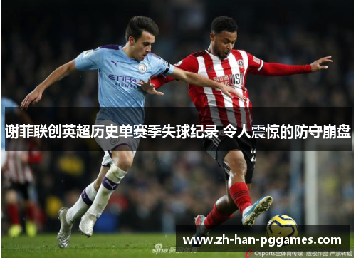 谢菲联创英超历史单赛季失球纪录 令人震惊的防守崩盘