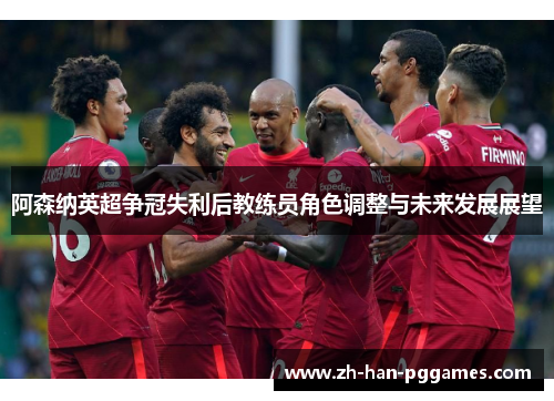 阿森纳英超争冠失利后教练员角色调整与未来发展展望