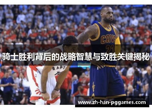 骑士胜利背后的战略智慧与致胜关键揭秘 骑士胜利背后的战略智慧与致胜关键揭秘