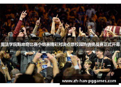 魔法学院魁地奇比赛小组赛精彩对决点燃校园热情挑战赛正式开幕 魔法学院魁地奇比赛小组赛精彩对决点燃校园热情挑战赛正式开幕