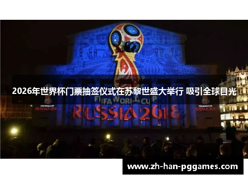 2026年世界杯门票抽签仪式在苏黎世盛大举行 吸引全球目光 2026年世界杯门票抽签仪式在苏黎世盛大举行 吸引全球目光