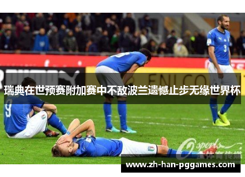 瑞典在世预赛附加赛中不敌波兰遗憾止步无缘世界杯 瑞典在世预赛附加赛中不敌波兰遗憾止步无缘世界杯