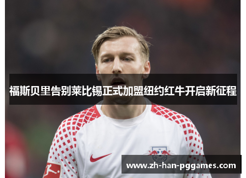 福斯贝里告别莱比锡正式加盟纽约红牛开启新征程 福斯贝里告别莱比锡正式加盟纽约红牛开启新征程